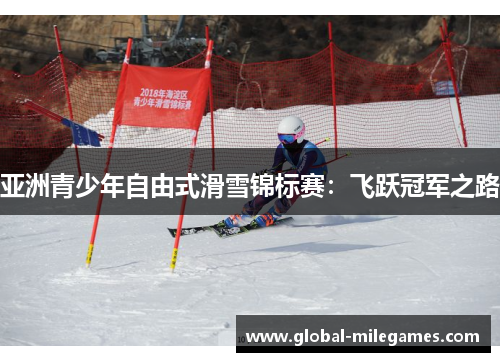 亚洲青少年自由式滑雪锦标赛：飞跃冠军之路