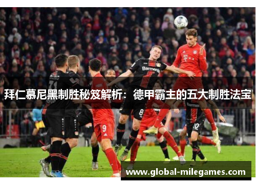 拜仁慕尼黑制胜秘笈解析：德甲霸主的五大制胜法宝