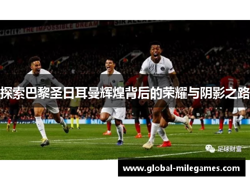 探索巴黎圣日耳曼辉煌背后的荣耀与阴影之路