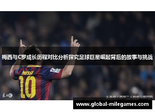 梅西与C罗成长历程对比分析探究足球巨星崛起背后的故事与挑战