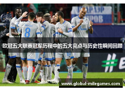 欧冠五大联赛冠军历程中的五大亮点与历史性瞬间回顾