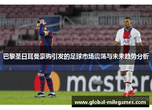 巴黎圣日耳曼豪购引发的足球市场震荡与未来趋势分析