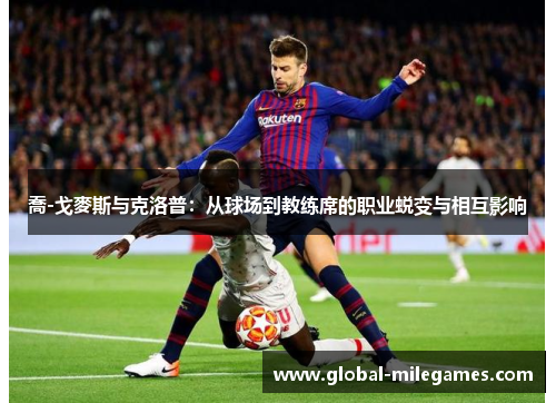 喬-戈麥斯与克洛普：从球场到教练席的职业蜕变与相互影响