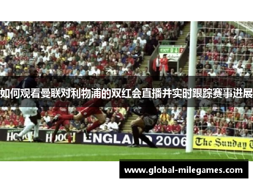 如何观看曼联对利物浦的双红会直播并实时跟踪赛事进展