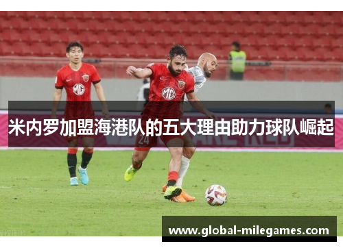 米内罗加盟海港队的五大理由助力球队崛起