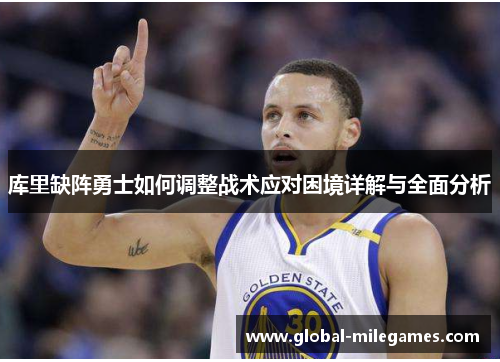 库里缺阵勇士如何调整战术应对困境详解与全面分析
