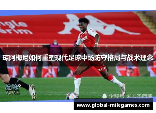 琼阿梅尼如何重塑现代足球中场防守格局与战术理念