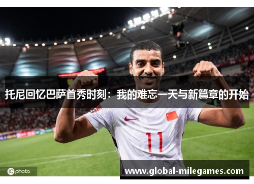 托尼回忆巴萨首秀时刻：我的难忘一天与新篇章的开始