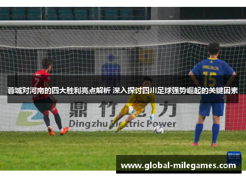 蓉城对河南的四大胜利亮点解析 深入探讨四川足球强势崛起的关键因素