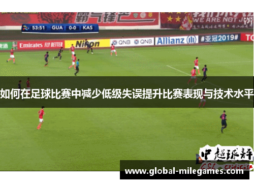 如何在足球比赛中减少低级失误提升比赛表现与技术水平