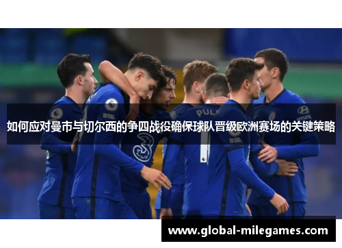 如何应对曼市与切尔西的争四战役确保球队晋级欧洲赛场的关键策略
