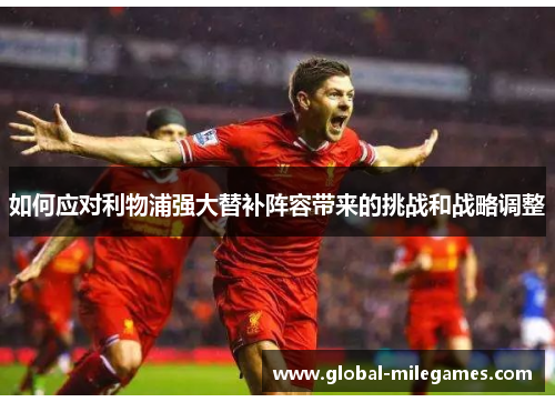 如何应对利物浦强大替补阵容带来的挑战和战略调整