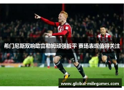 希门尼斯双响助富勒姆顽强扳平 赛场表现值得关注