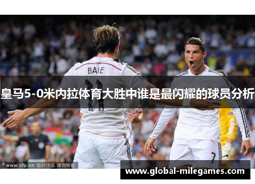 皇马5-0米内拉体育大胜中谁是最闪耀的球员分析