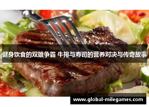 健身饮食的双雄争霸 牛排与寿司的营养对决与传奇故事