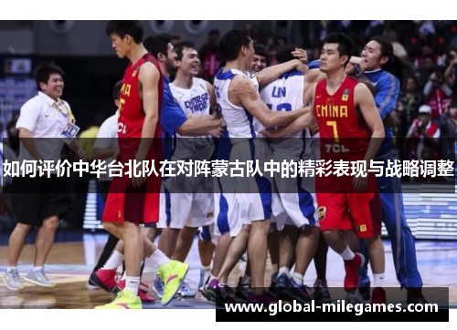 如何评价中华台北队在对阵蒙古队中的精彩表现与战略调整