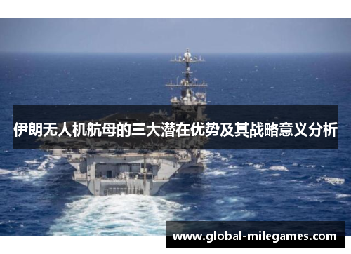 伊朗无人机航母的三大潜在优势及其战略意义分析