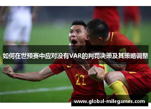 如何在世预赛中应对没有VAR的判罚决策及其策略调整