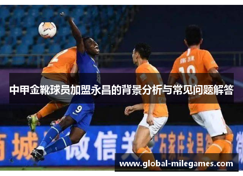 中甲金靴球员加盟永昌的背景分析与常见问题解答