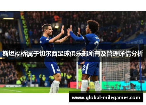 斯坦福桥属于切尔西足球俱乐部所有及管理详情分析