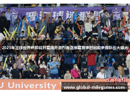 2023年足球世界杯即将开幕揭开激烈角逐序幕赛事时间和参赛队伍大曝光