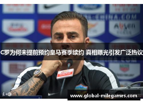 C罗为何未提前预约皇马赛季续约 真相曝光引发广泛热议 C罗为何未提前预约皇马赛季续约 真相曝光引发广泛热议