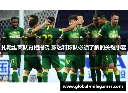 扎哈维离队真相揭晓 球迷和球队必须了解的关键事实 扎哈维离队真相揭晓 球迷和球队必须了解的关键事实