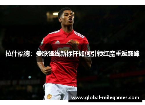 拉什福德：曼联锋线新标杆如何引领红魔重返巅峰