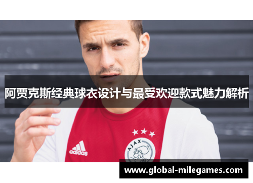 阿贾克斯经典球衣设计与最受欢迎款式魅力解析