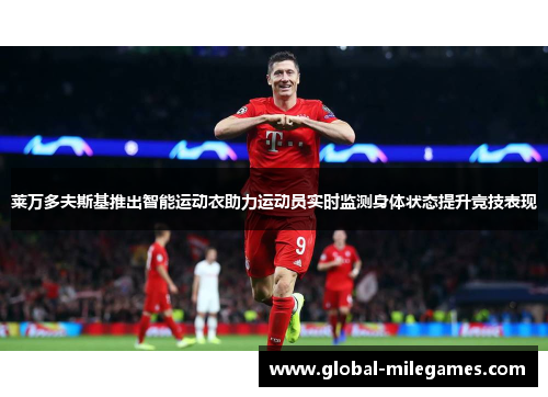 莱万多夫斯基推出智能运动衣助力运动员实时监测身体状态提升竞技表现