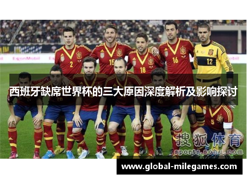 西班牙缺席世界杯的三大原因深度解析及影响探讨