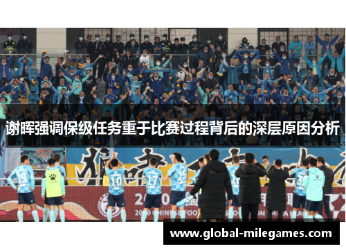 谢晖强调保级任务重于比赛过程背后的深层原因分析