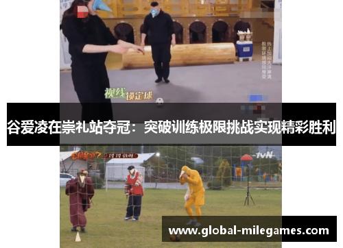 谷爱凌在崇礼站夺冠:突破训练极限挑战实现精彩胜利 谷爱凌在崇礼站夺冠:突破训练极限挑战实现精彩胜利