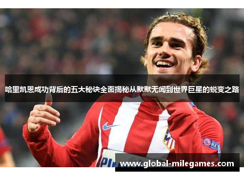 哈里凯恩成功背后的五大秘诀全面揭秘从默默无闻到世界巨星的蜕变之路 哈里凯恩成功背后的五大秘诀全面揭秘从默默无闻到世界巨星的蜕变之路