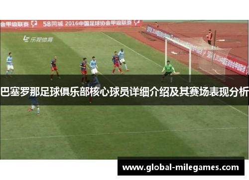 巴塞罗那足球俱乐部核心球员详细介绍及其赛场表现分析