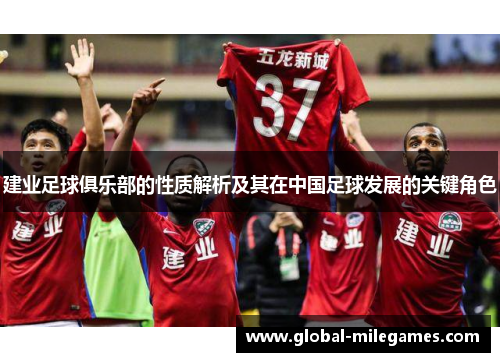 建业足球俱乐部的性质解析及其在中国足球发展的关键角色