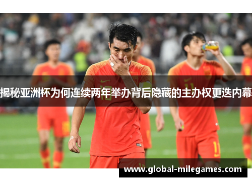 揭秘亚洲杯为何连续两年举办背后隐藏的主办权更迭内幕 揭秘亚洲杯为何连续两年举办背后隐藏的主办权更迭内幕