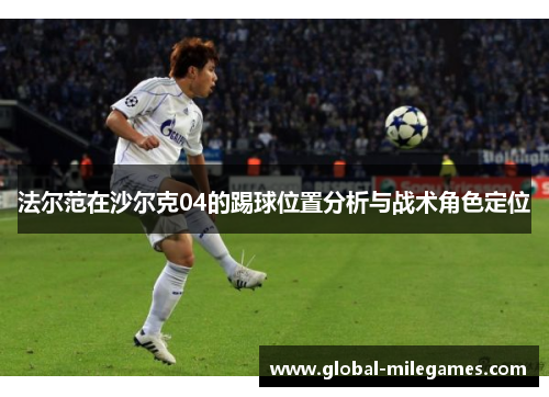 法尔范在沙尔克04的踢球位置分析与战术角色定位