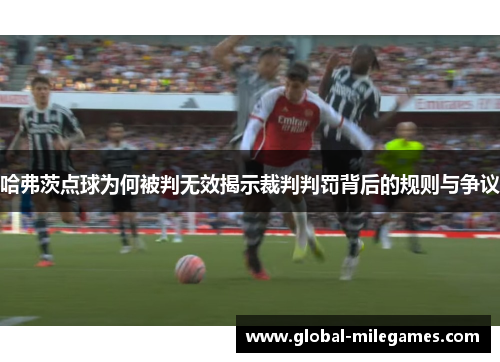 哈弗茨点球为何被判无效揭示裁判判罚背后的规则与争议