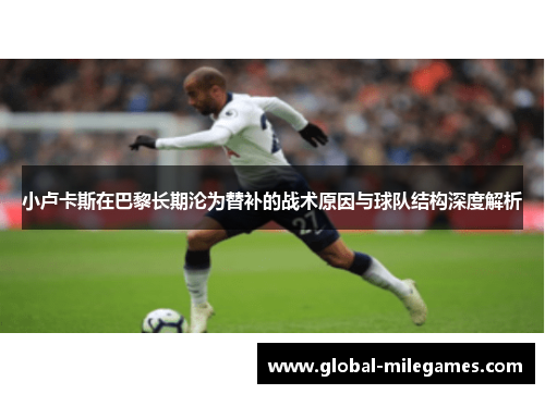 小卢卡斯在巴黎长期沦为替补的战术原因与球队结构深度解析