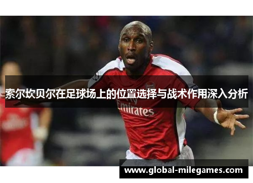 索尔坎贝尔在足球场上的位置选择与战术作用深入分析