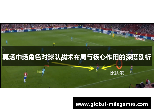 莫塔中场角色对球队战术布局与核心作用的深度剖析