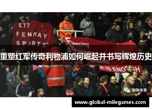重塑红军传奇利物浦如何崛起并书写辉煌历史