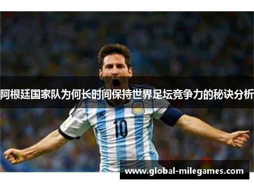 阿根廷国家队为何长时间保持世界足坛竞争力的秘诀分析 阿根廷国家队为何长时间保持世界足坛竞争力的秘诀分析