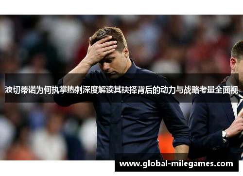 波切蒂诺为何执掌热刺深度解读其抉择背后的动力与战略考量全面视 波切蒂诺为何执掌热刺深度解读其抉择背后的动力与战略考量全面视