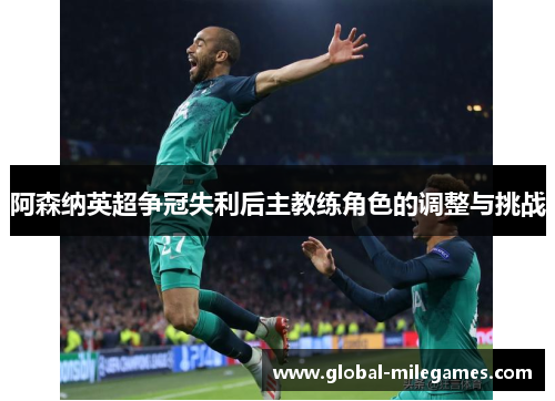 阿森纳英超争冠失利后主教练角色的调整与挑战