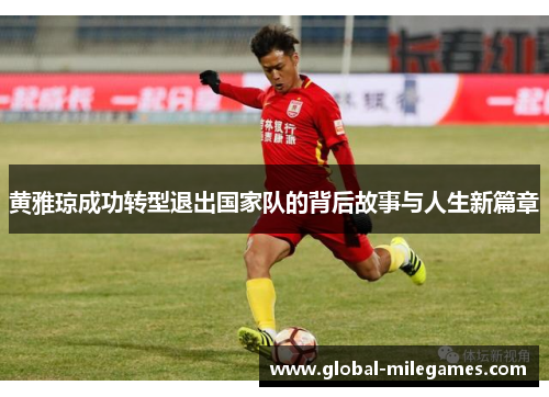 黄雅琼成功转型退出国家队的背后故事与人生新篇章 黄雅琼成功转型退出国家队的背后故事与人生新篇章
