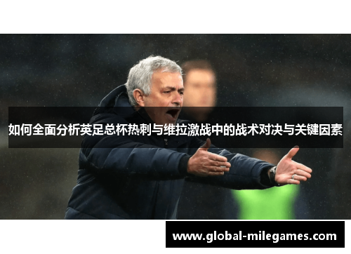 如何全面分析英足总杯热刺与维拉激战中的战术对决与关键因素 如何全面分析英足总杯热刺与维拉激战中的战术对决与关键因素